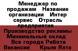 Менеджер по продажам › Название организации ­ Интер-сервис › Отрасль предприятия ­ Производство рекламы › Минимальный оклад ­ 1 - Все города Работа » Вакансии   . Крым,Ялта